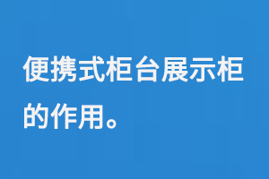 便携式柜台展示柜的作用